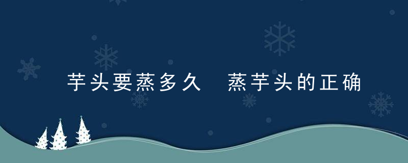 芋头要蒸多久 蒸芋头的正确做法